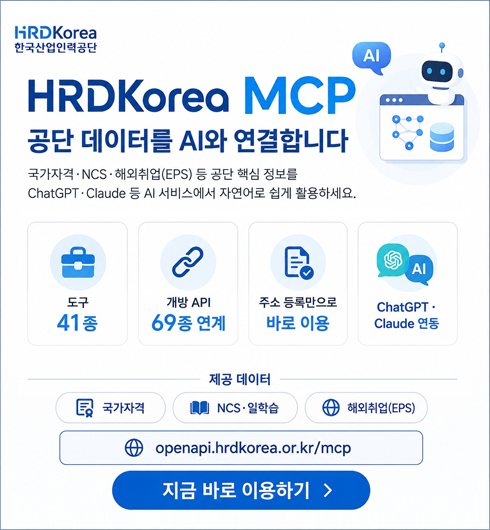 HRDKorea �ѱ�����η°��� HRDKoreo MCP, ���� �����͸� AI�� �����մϴ� �����ڰ� ? NCS ? �ؿ����(EPS) �� ���� �ٽ� ������ ChatGPT ? Claude �� AI ���񽺿��� �ڿ���� ���� Ȱ���ϼ���. ����41��, ����API 69�� ����, �ּ� ��ϸ����� �ٷ� �̿�, ChatGPT ?CIaude ���� ���� �����ʹ� �����ڰ�, NCS?���н�, �ؿ����(EPS)�Դϴ�. ���� �ٷ�  openapi.hrdkorea.or.kr/mcp  ����Ʈ�� �̵��Ͽ� �̿��غ�����